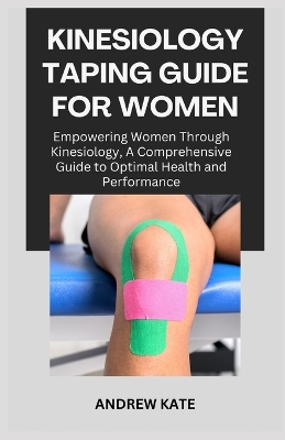 Kinesiology Taping Guide for Women: Empowering Women Through Kinesiology, A Comprehensive Guide to Optimal Health and Performance book