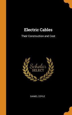 Electric Cables: Their Construction and Cost by Daniel Coyle