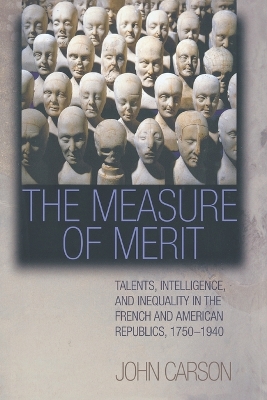 The Measure of Merit: Talents, Intelligence, and Inequality in the French and American Republics, 1750–1940 book