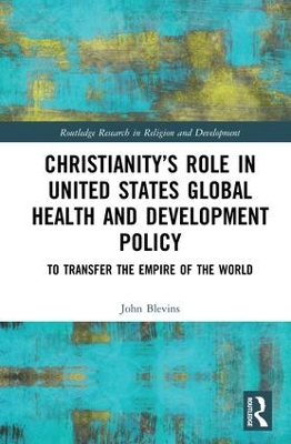 Christianity’s Role in United States Global Health and Development Policy: To Transfer the Empire of the World book