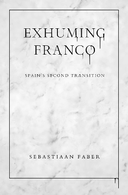 Exhuming Franco: Spain's Second Transition by Sebastiaan Faber