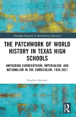 The Patchwork of World History in Texas High Schools: Unpacking Eurocentrism, Imperialism, and Nationalism in the Curriculum, 1920-2021 book