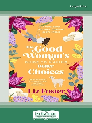 The Good Woman's Guide to Making Better Choices: A novel about marriage, fraud and goat's cheese by Liz Foster