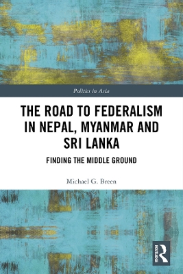 The Road to Federalism in Nepal, Myanmar and Sri Lanka: Finding the Middle Ground by Michael Breen