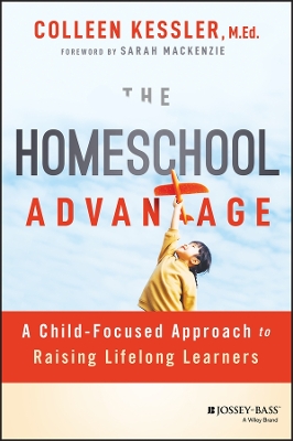 The Homeschool Advantage: A Child-Focused Approach to Raising Lifelong Learners book