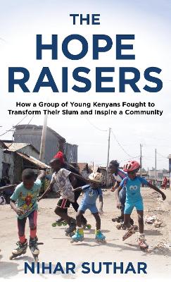 The Hope Raisers: How a Group of Young Kenyans Fought to Transform Their Slum and Inspire a Community book