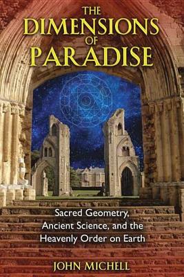 The The Dimensions of Paradise: Sacred Geometry, Ancient Science, and the Heavenly Order on Earth by John Michell
