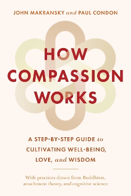 How Compassion Works: A Step-by-Step Guide to Cultivating Well-Being, Love, and Wisdom book