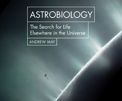 Astrobiology: The Search for Life Elsewhere in the Universe by Andrew May