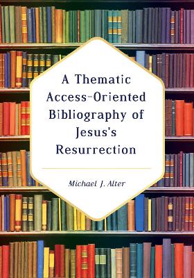 A Thematic Access-Oriented Bibliography of Jesus's Resurrection by Michael J Alter