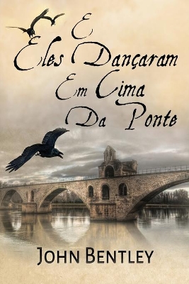 E Eles Dançaram Em Cima Da Ponte: Uma Novela De Avignon Medieval by John Bentley