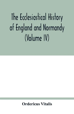 The ecclesiastical history of England and Normandy (Volume IV) book