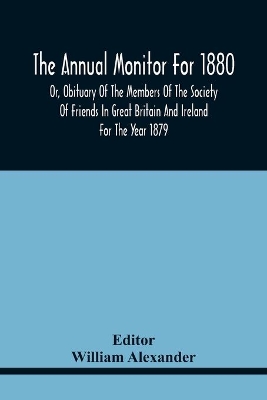 The Annual Monitor For 1880 Or, Obituary Of The Members Of The Society Of Friends In Great Britain And Ireland For The Year 1879 book