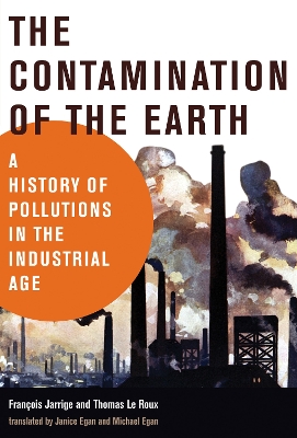 The Contamination of the Earth: A History of Pollutions in the Industrial Age by Francois Jarrige