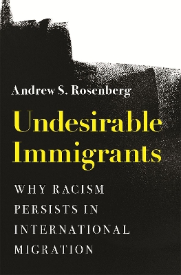 Undesirable Immigrants: Why Racism Persists in International Migration by Andrew S. Rosenberg