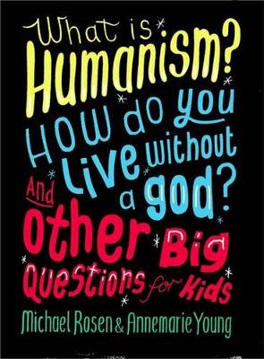 What is Humanism? How do you live without a god? And Other Big Questions for Kids by Michael Rosen
