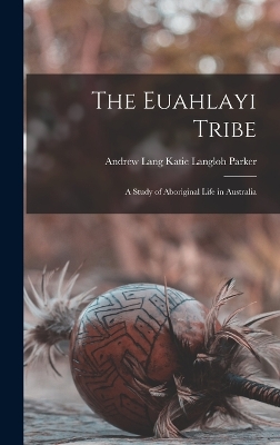 The Euahlayi Tribe: A Study of Aboriginal Life in Australia by Katie Langloh Parker