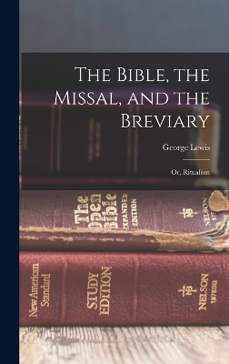 The Bible, the Missal, and the Breviary; or, Ritualism by George Lewis