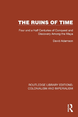 The Ruins of Time: Four and a Half Centuries of Conquest and Discovery Among the Maya by David Adamson