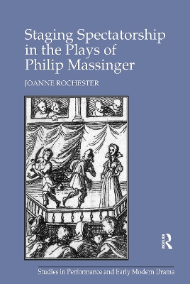 Staging Spectatorship in the Plays of Philip Massinger by Joanne Rochester