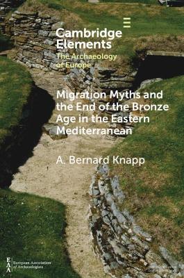 Migration Myths and the End of the Bronze Age in the Eastern Mediterranean by A. Bernard Knapp