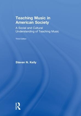 Teaching Music in American Society: A Social and Cultural Understanding of Teaching Music by Steven N. Kelly