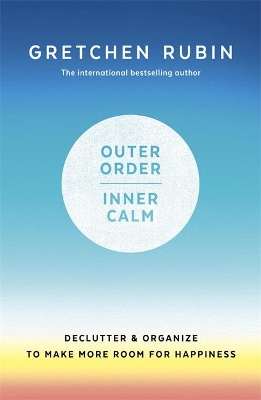 Outer Order Inner Calm: declutter and organize to make more room for happiness by Gretchen Rubin