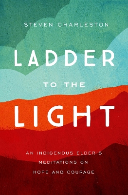 Ladder to the Light: An Indigenous Elder's Meditations on Hope and Courage book