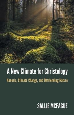 A New Climate for Christology: Kenosis, Climate Change, and Befriending Nature book