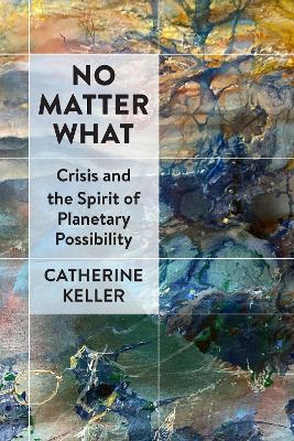 No Matter What: Crisis and the Spirit of Planetary Possibility book