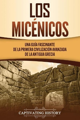 Los micénicos: Una guía fascinante de la primera civilización avanzada de la antigua Grecia by Captivating History