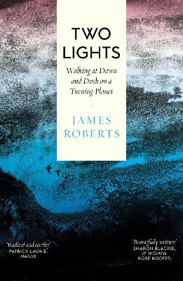 Two Lights: Walking at Dawn and Dusk on a Turning Planet by James Roberts