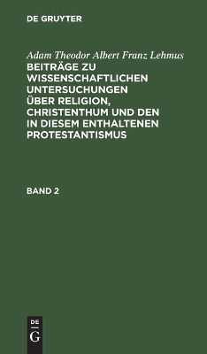 Adam Theodor Albert Franz Lehmus: Beiträge Zu Wissenschaftlichen Untersuchungen Über Religion, Christenthum Und Den in Diesem Enthaltenen Protestantismus. Band 2 book
