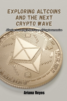 Exploring Altcoins and the Next Crypto Wave: Altcoins: Investing in the future of cryptocurrencies book