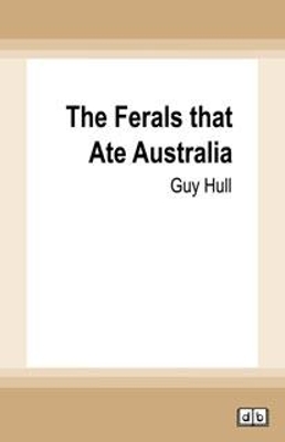 The Ferals That Ate Australia by Guy Hull