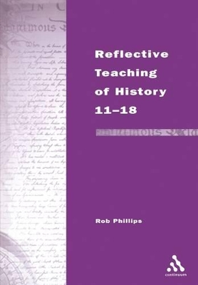 Reflective Teaching of History 11-18 by Rob Phillips