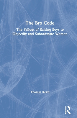 The Bro Code: The Fallout of Raising Boys to Objectify and Subordinate Women book