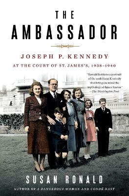 The Ambassador: Joseph P. Kennedy at the Court of St. James's 1938-1940 by Susan Ronald