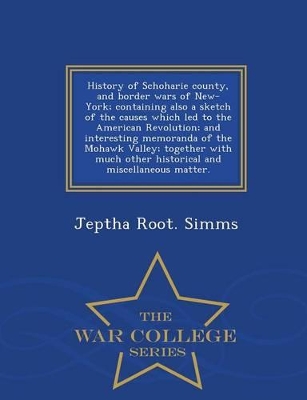 History of Schoharie county, and border wars of New-York; containing also a sketch of the causes which led to the American Revolution; and interesting memoranda of the Mohawk Valley; together with much other historical and miscellaneous matter. - War Colle book