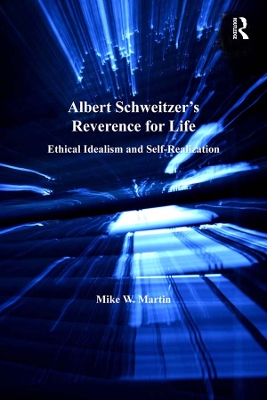 Albert Schweitzer's Reverence for Life: Ethical Idealism and Self-Realization by Mike W. Martin