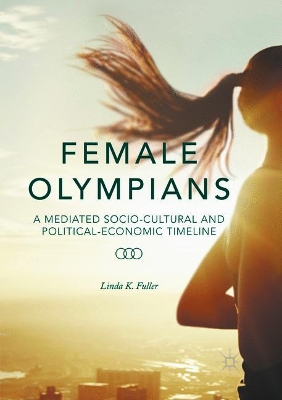 Female Olympians: A Mediated Socio-Cultural and Political-Economic Timeline by Linda K. Fuller