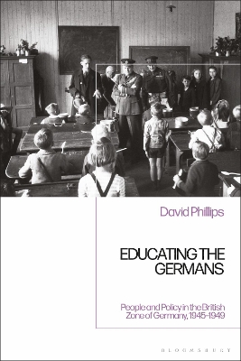 Educating the Germans: People and Policy in the British Zone of Germany, 1945–1949 by Professor David Phillips