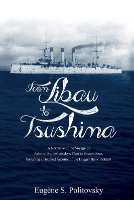 From Libau to Tsushima: A Narrative of the Voyage of Admiral Rojdestvensky's Fleet to Eastern Seas, Including a Detailed Account of the Dogger Bank Incident book