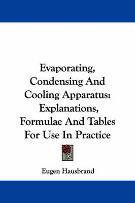 Evaporating, Condensing And Cooling Apparatus: Explanations, Formulae And Tables For Use In Practice by Eugen Hausbrand