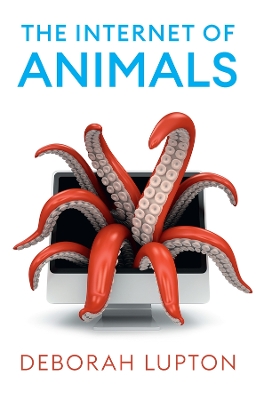 The Internet of Animals: Human-Animal Relationships in the Digital Age by Deborah Lupton