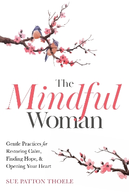 The Mindful Woman: Gentle Practices for Restoring Calm, Finding Hope, and Opening Your Heart book