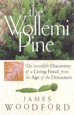 The The Wollemi Pine: The Incredible Discovery of a Living Fossil from the Age of the Dinosaurs by James Woodford