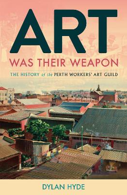 Art Was Their Weapon: The History of the Perth Workers' Art Guild book