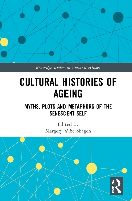 Cultural Histories of Ageing: Myths, Plots and Metaphors of the Senescent Self by Margery Vibe Skagen