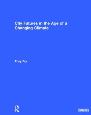 City Futures in the Age of a Changing Climate by Tony Fry